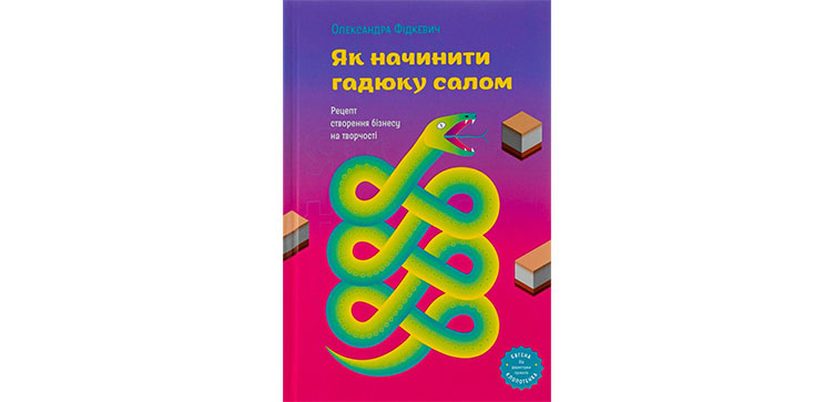 Олександра Фідкевич «Як начинити гадюку салом. Рецепт створення бізнесу на творчості»