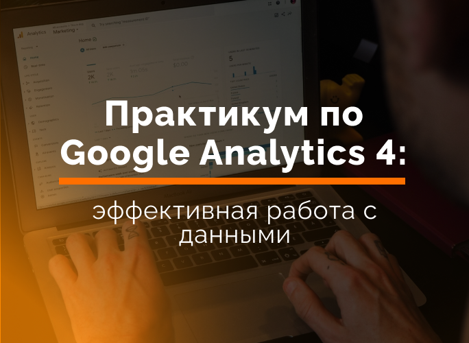 Практикум по Google Analytics 4: эффективная работа с данными